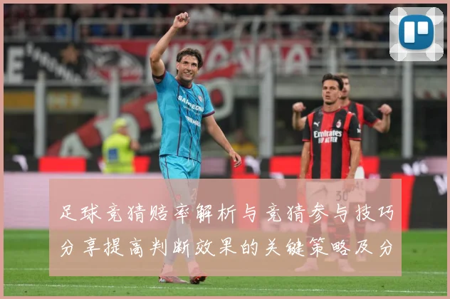 足球竞猜赔率解析与竞猜参与技巧分享提高判断效果的关键策略及分数据研判-深度解析