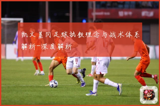 凯文基冈足球执教理念与战术体系解析-深度解析