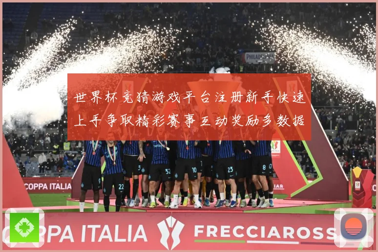 世界杯竞猜游戏平台注册新手快速上手争取精彩赛事互动奖励多数据研判-深度解析