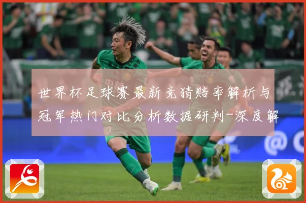 世界杯足球赛最新竞猜赔率解析与冠军热门对比分析数据研判-深度解析