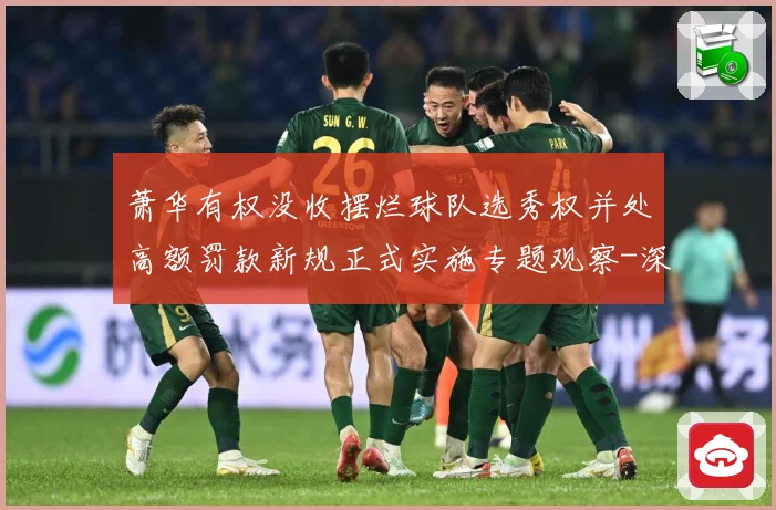 萧华有权没收摆烂球队选秀权并处高额罚款新规正式实施专题观察-深度解析