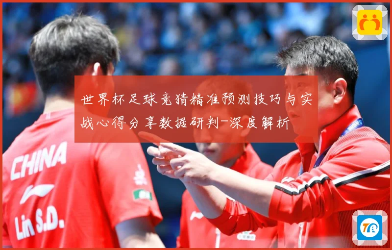 世界杯足球竞猜精准预测技巧与实战心得分享数据研判-深度解析