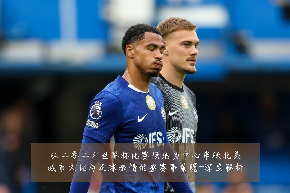 以二零二六世界杯比赛场地为中心串联北美城市文化与足球激情的盛赛事前瞻-深度解析