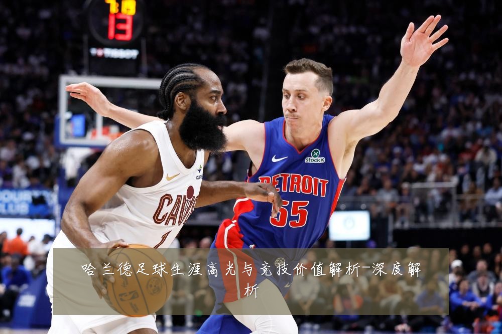 哈兰德足球生涯高光与竞技价值解析-深度解析