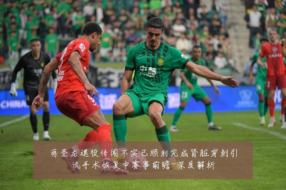 蒋圣龙退役传闻不实已顺利完成肾脏穿刺引流手术恢复中赛事前瞻-深度解析