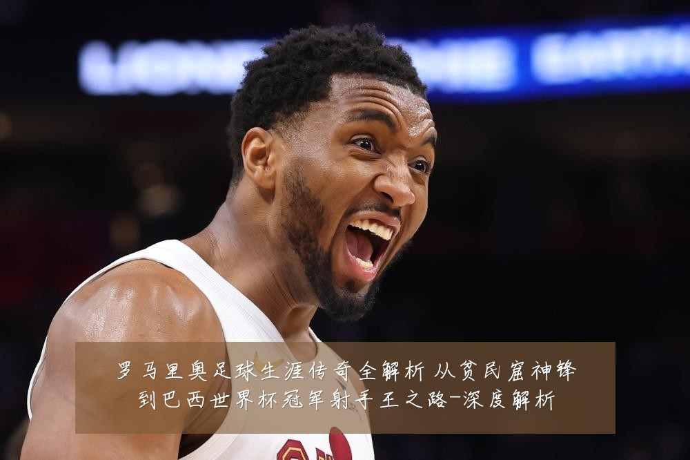 罗马里奥足球生涯传奇全解析 从贫民窟神锋到巴西世界杯冠军射手王之路-深度解析