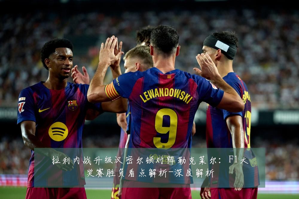 拉利内战升级汉密尔顿对阵勒克莱尔:F1大奖赛胜负看点解析-深度解析