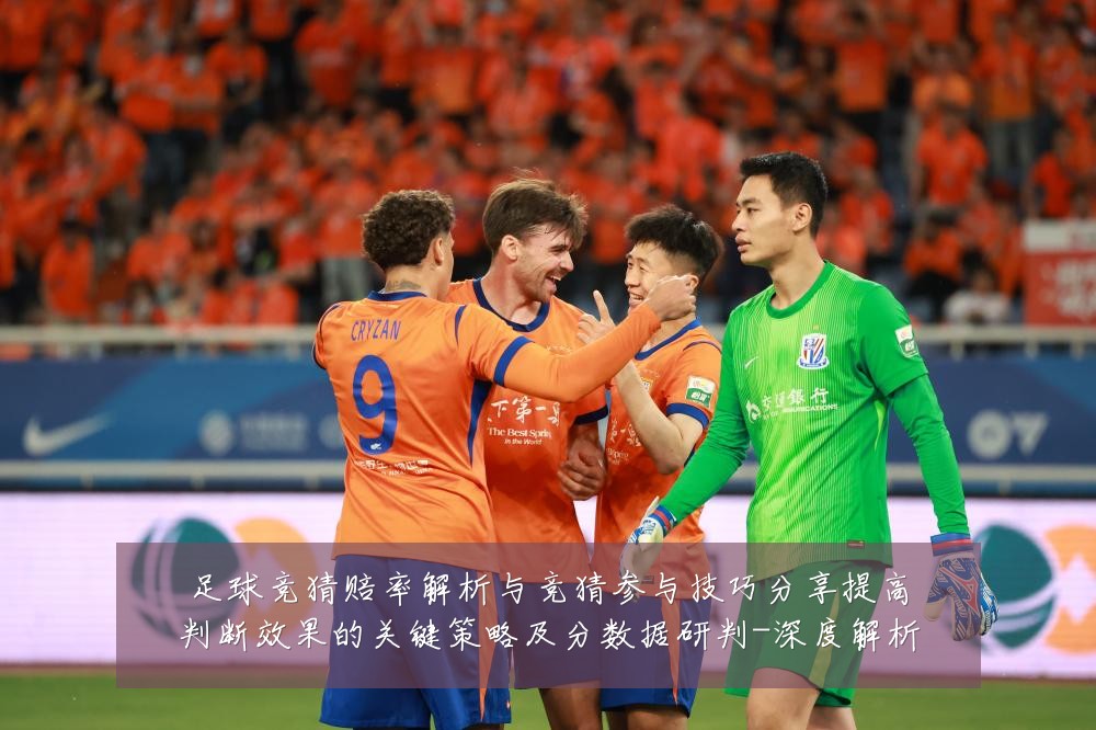 足球竞猜赔率解析与竞猜参与技巧分享提高判断效果的关键策略及分数据研判-深度解析